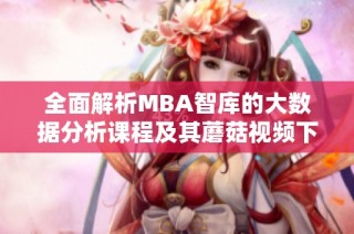 全面解析MBA智库的大数据分析课程及其蘑菇视频下载方法