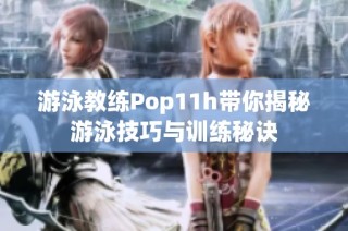 游泳教练Pop11h带你揭秘游泳技巧与训练秘诀