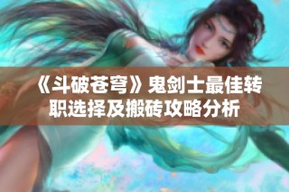 《斗破苍穹》鬼剑士最佳转职选择及搬砖攻略分析