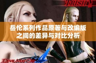 岳伦系列作品原著与改编版之间的差异与对比分析