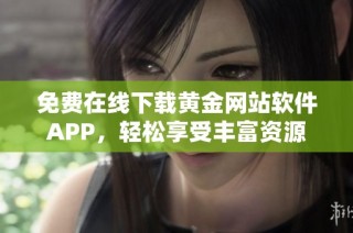 免费在线下载黄金网站软件APP，轻松享受丰富资源