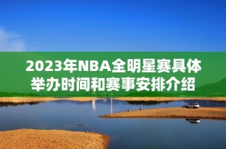 2023年NBA全明星赛具体举办时间和赛事安排介绍