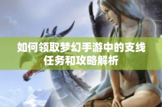 如何领取梦幻手游中的支线任务和攻略解析