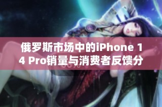 俄罗斯市场中的iPhone 14 Pro销量与消费者反馈分析