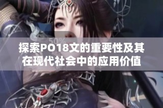 探索PO18文的重要性及其在现代社会中的应用价值