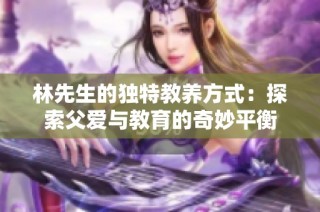 林先生的独特教养方式：探索父爱与教育的奇妙平衡