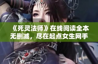 《死灵法师》在线阅读全本无删减，尽在起点女生网手机版