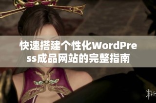 快速搭建个性化WordPress成品网站的完整指南