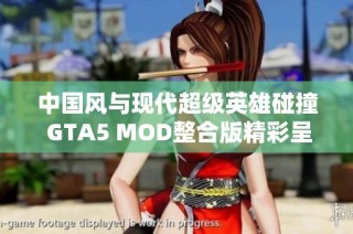 中国风与现代超级英雄碰撞 GTA5 MOD整合版精彩呈现