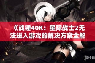 《战锤40K：星际战士2无法进入游戏的解决方案全解析》