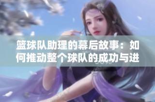 篮球队助理的幕后故事：如何推动整个球队的成功与进步