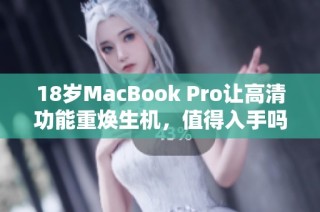 18岁MacBook Pro让高清功能重焕生机，值得入手吗？