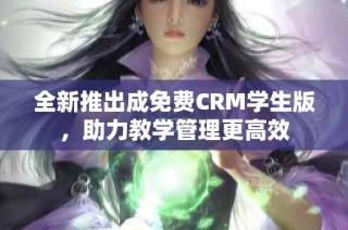 全新推出成免费CRM学生版，助力教学管理更高效