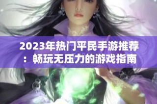 2023年热门平民手游推荐：畅玩无压力的游戏指南