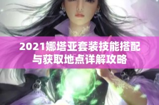 2021娜塔亚套装技能搭配与获取地点详解攻略