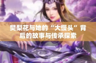 樊梨花与她的“大馒头”背后的故事与传承探索