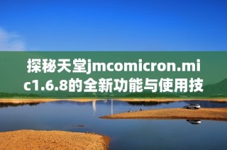 探秘天堂jmcomicron.mic1.6.8的全新功能与使用技巧