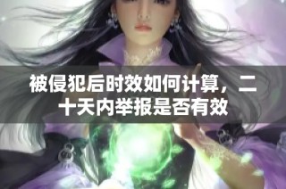 被侵犯后时效如何计算，二十天内举报是否有效