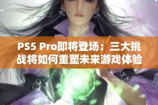 PS5 Pro即将登场：三大挑战将如何重塑未来游戏体验？