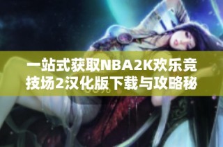 一站式获取NBA2K欢乐竞技场2汉化版下载与攻略秘籍教程