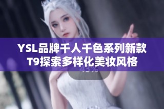 YSL品牌千人千色系列新款T9探索多样化美妆风格