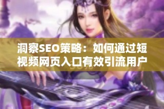 洞察SEO策略：如何通过短视频网页入口有效引流用户