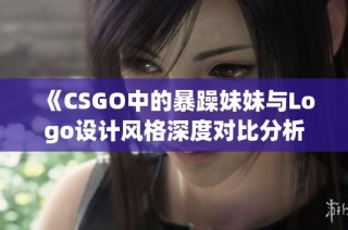 《CSGO中的暴躁妹妹与Logo设计风格深度对比分析》