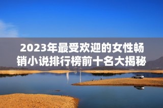 2023年最受欢迎的女性畅销小说排行榜前十名大揭秘