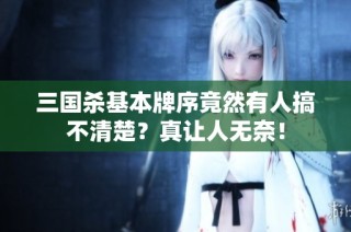 三国杀基本牌序竟然有人搞不清楚？真让人无奈！