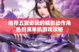 推荐五款必玩的精彩动作角色扮演单机游戏攻略