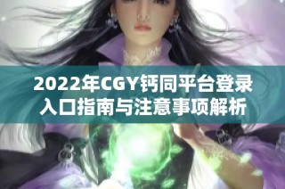 2022年CGY钙同平台登录入口指南与注意事项解析