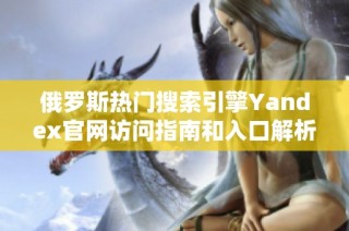 俄罗斯热门搜索引擎Yandex官网访问指南和入口解析