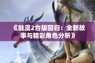 《蛙漫2台版回归：全新故事与精彩角色分析》