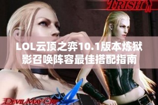 LOL云顶之弈10.1版本炼狱影召唤阵容最佳搭配指南