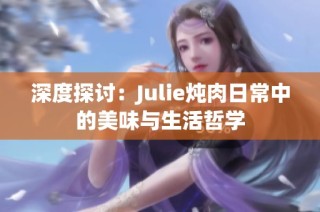 深度探讨：Julie炖肉日常中的美味与生活哲学