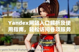 Yandex网站入口解析及使用指南，轻松访问各项服务