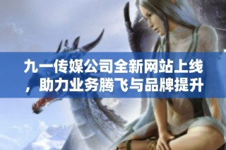 九一传媒公司全新网站上线，助力业务腾飞与品牌提升