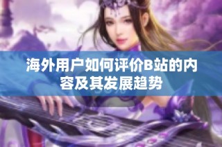 海外用户如何评价B站的内容及其发展趋势