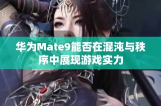 华为Mate9能否在混沌与秩序中展现游戏实力