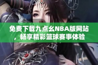 免费下载九点幺NBA版网站，畅享精彩篮球赛事体验