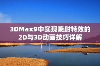 3DMax9中实现喷射特效的2D与3D动画技巧详解