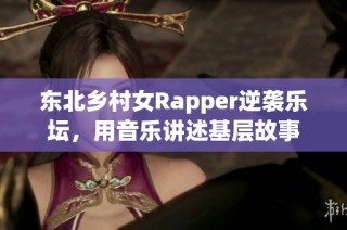 东北乡村女Rapper逆袭乐坛，用音乐讲述基层故事