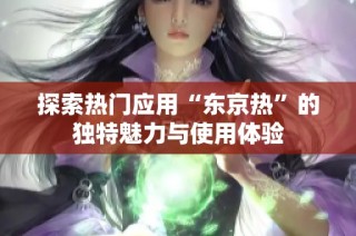 探索热门应用“东京热”的独特魅力与使用体验