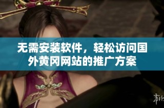 无需安装软件，轻松访问国外黄冈网站的推广方案