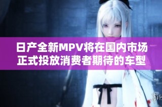 日产全新MPV将在国内市场正式投放消费者期待的车型