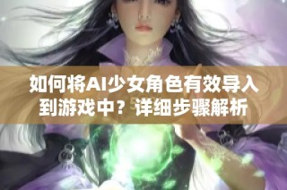 如何将AI少女角色有效导入到游戏中？详细步骤解析