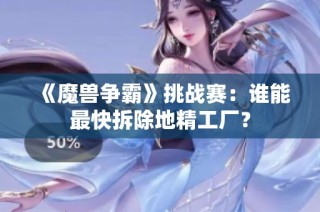 《魔兽争霸》挑战赛：谁能最快拆除地精工厂？