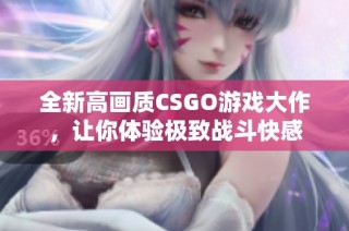 全新高画质CSGO游戏大作，让你体验极致战斗快感