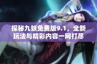 探秘九妖免费版9.1，全新玩法与精彩内容一网打尽