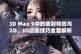 3D Max 9中的喷射特效与2D、3D动画技巧全面解析